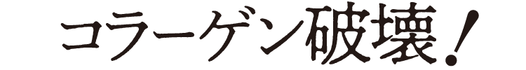 コラーゲン破壊!