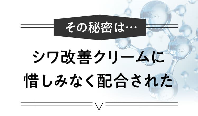 その秘密は…シワ改善クリームに惜しみなく配合された