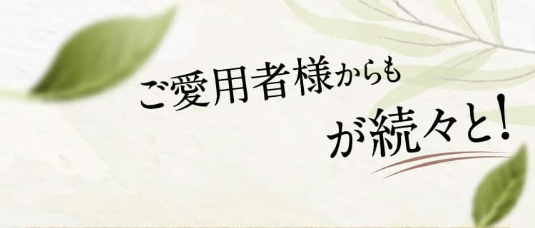 ご愛用者様からも嬉しいお声が続々と！