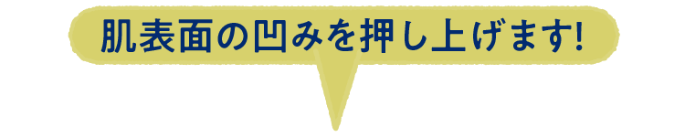 肌表面の凹みを押し上げます！